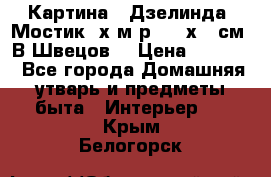 	 Картина “ Дзелинда. Мостик.“х.м р. 50 х 40см. В.Швецов. › Цена ­ 6 000 - Все города Домашняя утварь и предметы быта » Интерьер   . Крым,Белогорск